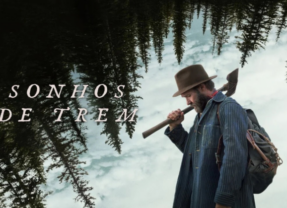 Sonhos de Trem mostra reflexão sobre o homem entre passado e futuro | CRÍTICA